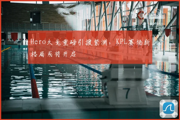 Hero久竞重磅引援紫渊,KPL赛场新格局或将开启