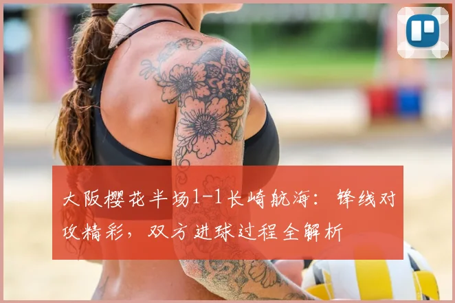 大阪樱花半场1-1长崎航海：锋线对攻精彩，双方进球过程全解析