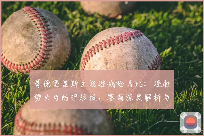 哥德堡盖斯主场迎战哈马比:连胜势头与防守短板,赛前深度解析与比分预测