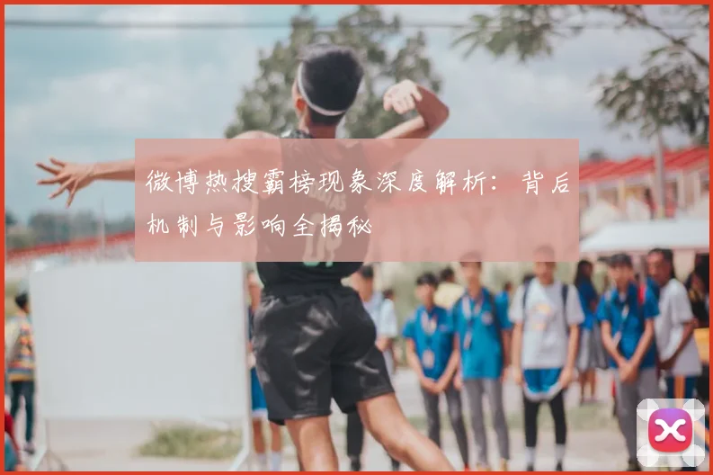 微博热搜霸榜现象深度解析：背后机制与影响全揭秘
