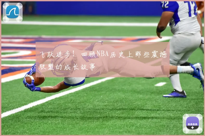 飞跃进步!回顾NBA历史上那些震撼联盟的成长故事