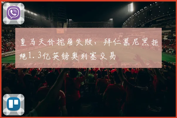皇马天价挖角失败，拜仁慕尼黑拒绝1.3亿英镑奥利塞交易