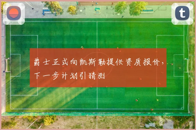 爵士正式向凯斯勒提供资质报价,下一步计划引猜测